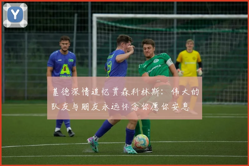 基德深情追忆贾森科林斯：伟大的队友与朋友永远怀念你愿你安息