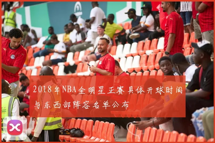 2018年NBA全明星正赛具体开球时间与东西部阵容名单公布