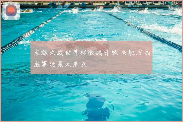 点球大战世界杯激战升级 决胜方式成赛场最大看点