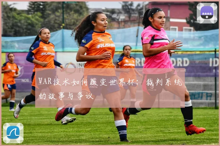 VAR技术如何改变世界杯：裁判系统的故事与争议
