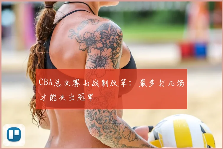 CBA总决赛七战制改革：最多打几场才能决出冠军