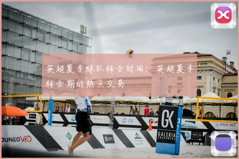 英超夏季球队转会时间：英超夏季转会期的热点交易