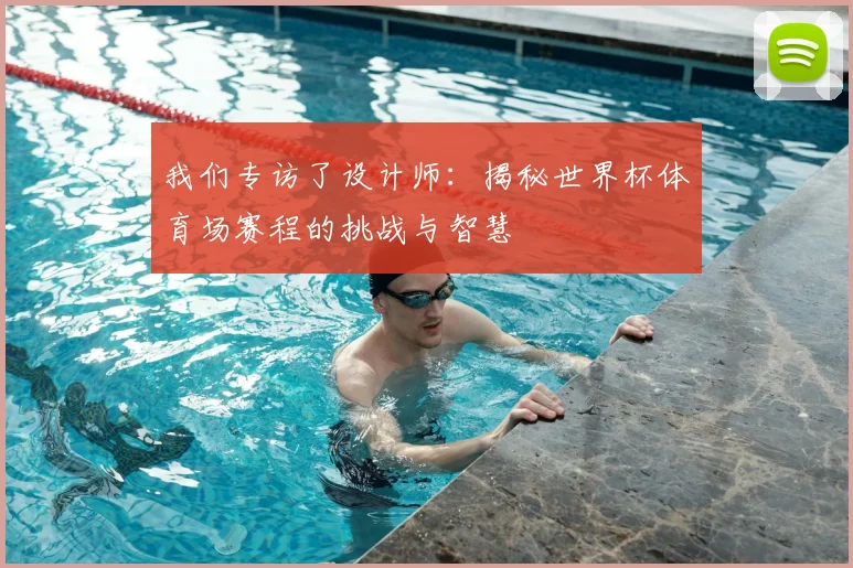 我们专访了设计师：揭秘世界杯体育场赛程的挑战与智慧
