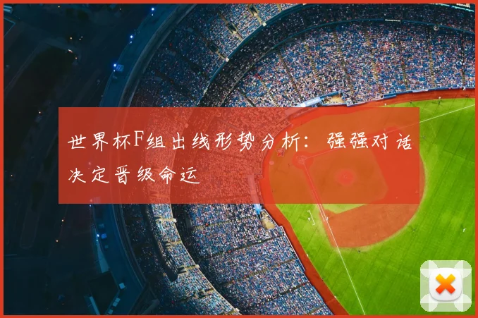 世界杯F组出线形势分析：强强对话决定晋级命运