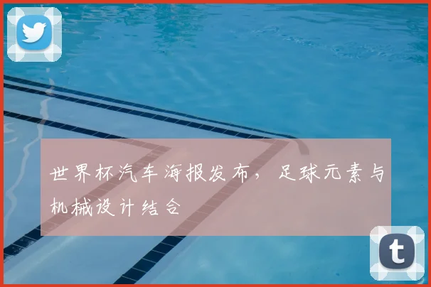 世界杯汽车海报发布,足球元素与机械设计结合
