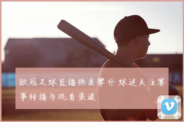 欧冠足球直播热度攀升 球迷关注赛事转播与观看渠道