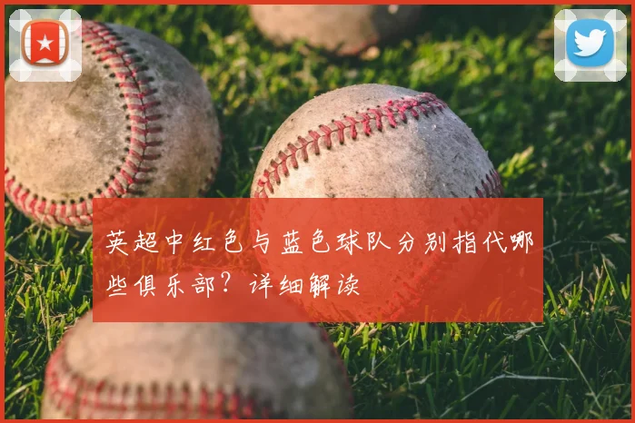 英超中红色与蓝色球队分别指代哪些俱乐部？详细解读