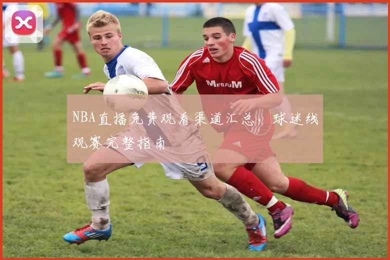 NBA直播免费观看渠道汇总，球迷线观赛完整指南