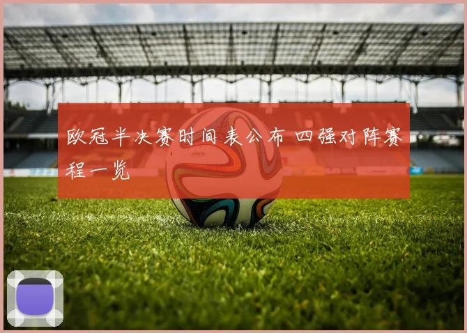欧冠半决赛时间表公布 四强对阵赛程一览
