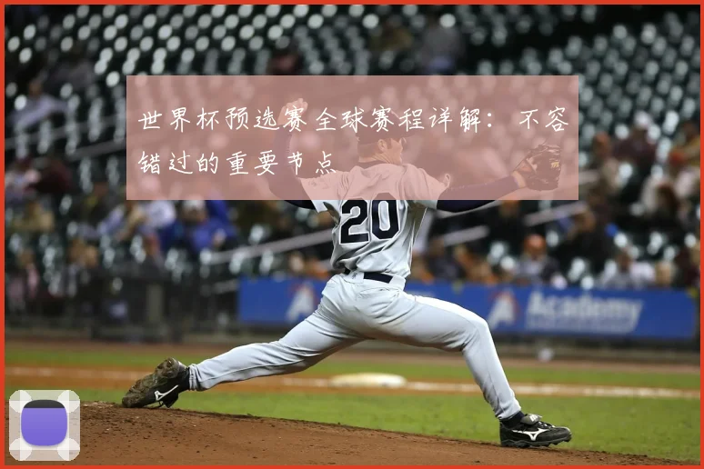 世界杯预选赛全球赛程详解:不容错过的重要节点