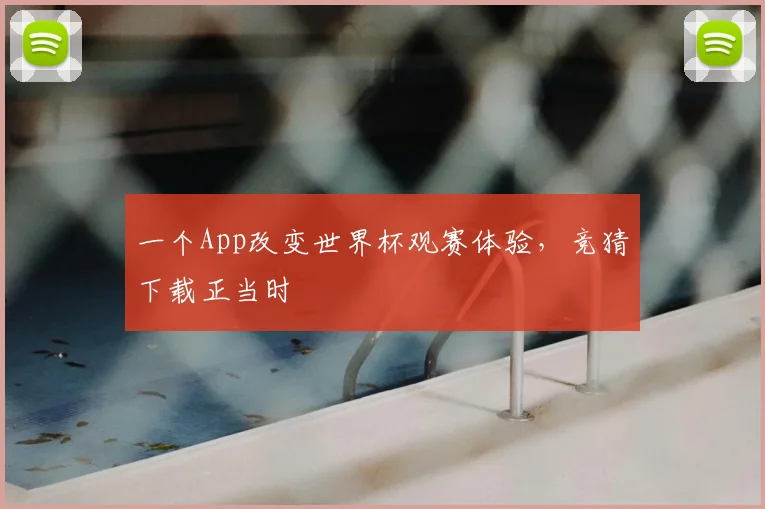 一个App改变世界杯观赛体验，竞猜下载正当时