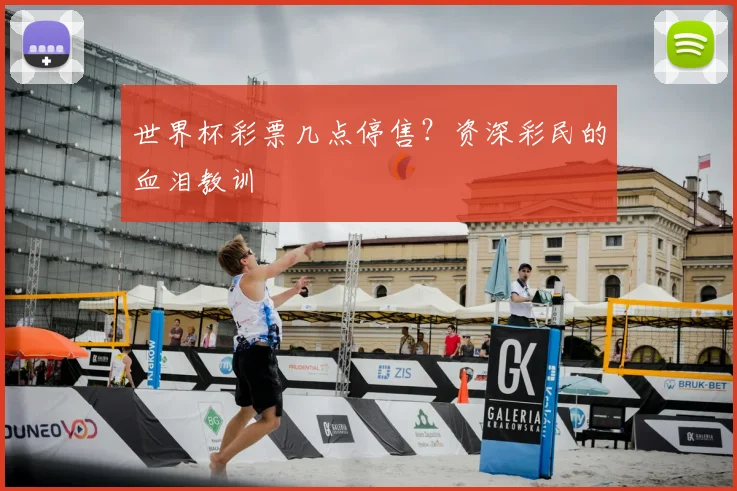世界杯彩票几点停售?资深彩民的血泪教训
