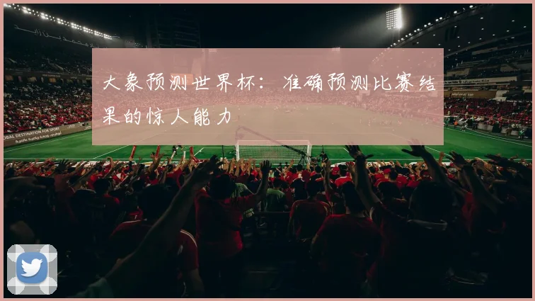 大象预测世界杯：准确预测比赛结果的惊人能力