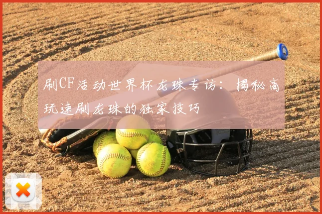 刷CF活动世界杯龙珠专访：揭秘高玩速刷龙珠的独家技巧