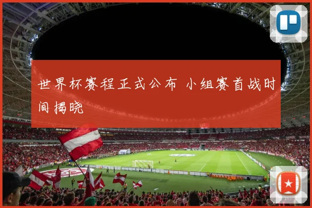 世界杯赛程正式公布 小组赛首战时间揭晓