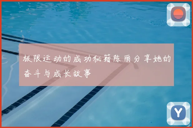 极限运动的成功秘籍陈丽分享她的奋斗与成长故事