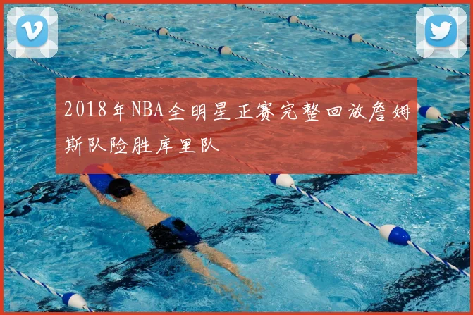2018年NBA全明星正赛完整回放詹姆斯队险胜库里队