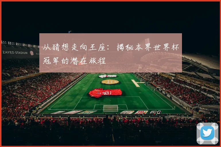 从猜想走向王座：揭秘本界世界杯冠军的潜在旅程