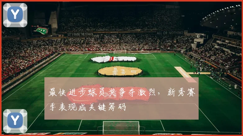 最快进步球员奖争夺激烈，新秀赛季表现成关键筹码