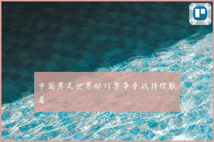 中国男足世界杯门票争夺战持续胶着