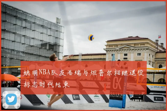 姚明NBA队友洛瑞与坦普尔相继退役标志时代结束