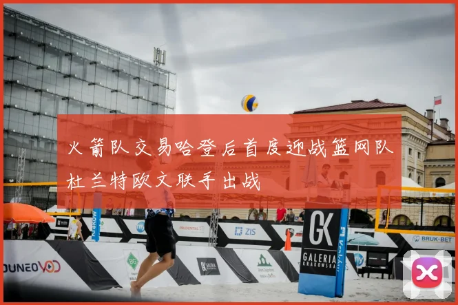 火箭队交易哈登后首度迎战篮网队杜兰特欧文联手出战