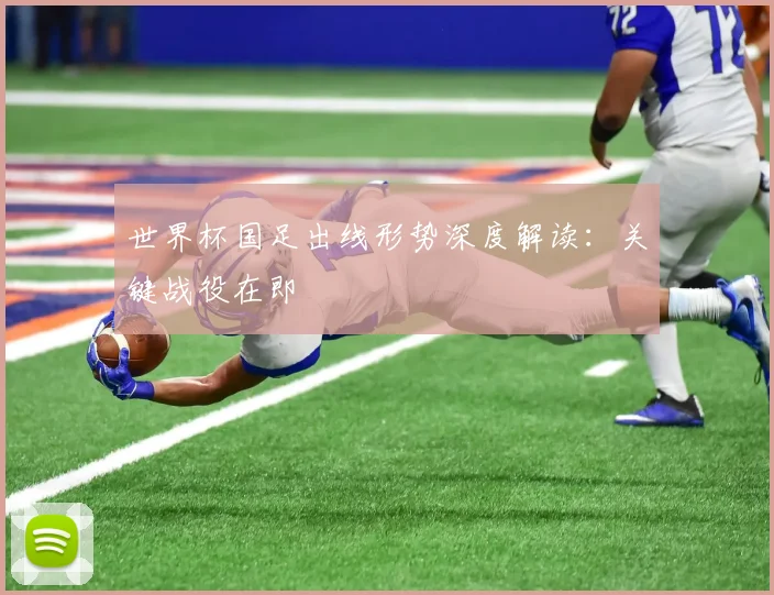 世界杯国足出线形势深度解读：关键战役在即