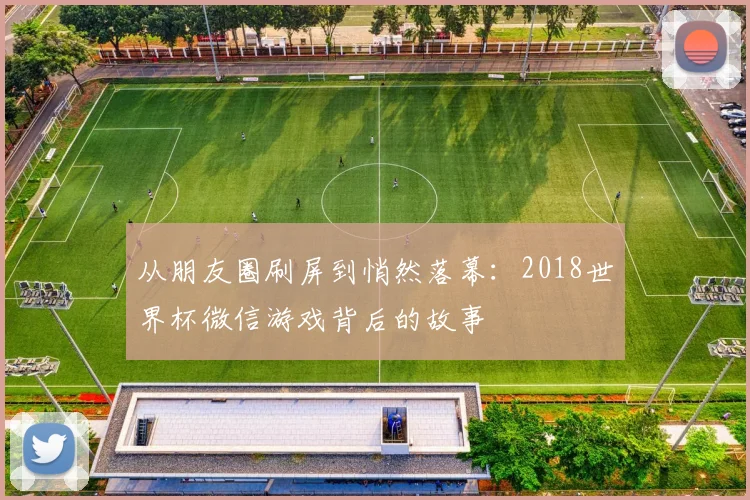 从朋友圈刷屏到悄然落幕:2018世界杯微信游戏背后的故事