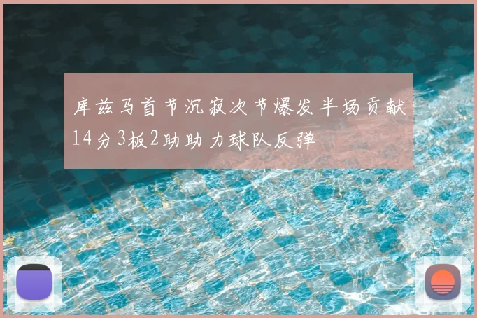 库兹马首节沉寂次节爆发半场贡献14分3板2助助力球队反弹
