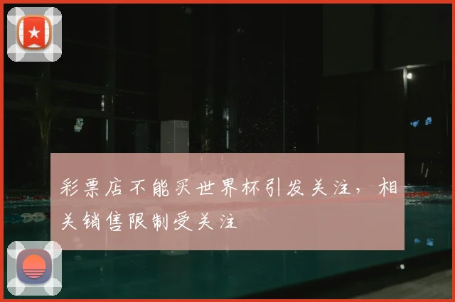 彩票店不能买世界杯引发关注，相关销售限制受关注