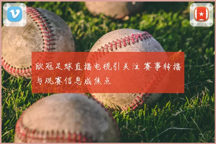 欧冠足球直播电视引关注 赛事转播与观赛信息成焦点