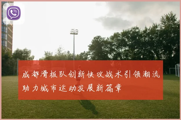 成都滑板队创新快攻战术引领潮流助力城市运动发展新篇章