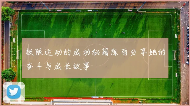 极限运动的成功秘籍陈丽分享她的奋斗与成长故事