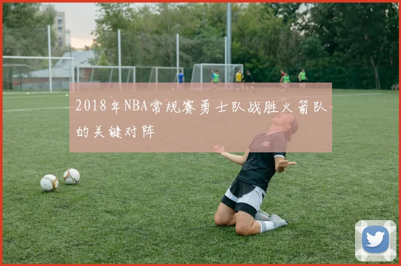 2018年NBA常规赛勇士队战胜火箭队的关键对阵