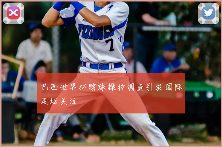 巴西世界杯赌球操控调查引发国际足坛关注