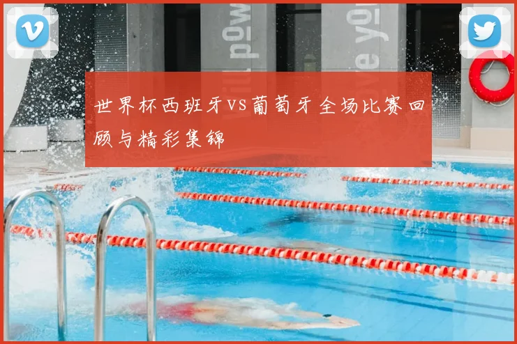 世界杯西班牙vs葡萄牙全场比赛回顾与精彩集锦