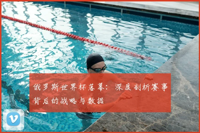 俄罗斯世界杯落幕：深度剖析赛事背后的战略与数据