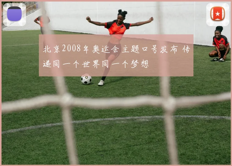 北京2008年奥运会主题口号发布 传递同一个世界同一个梦想