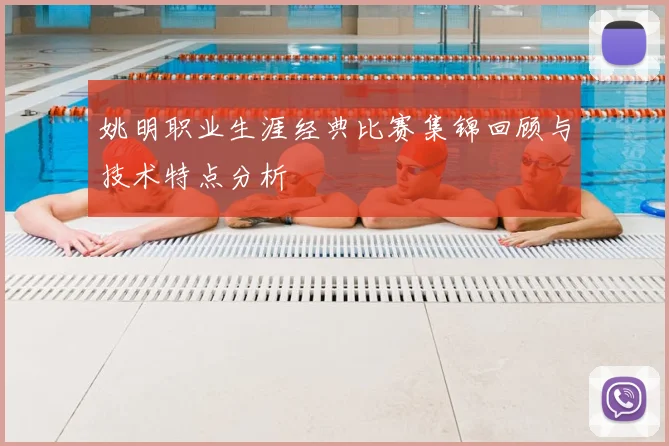 姚明职业生涯经典比赛集锦回顾与技术特点分析