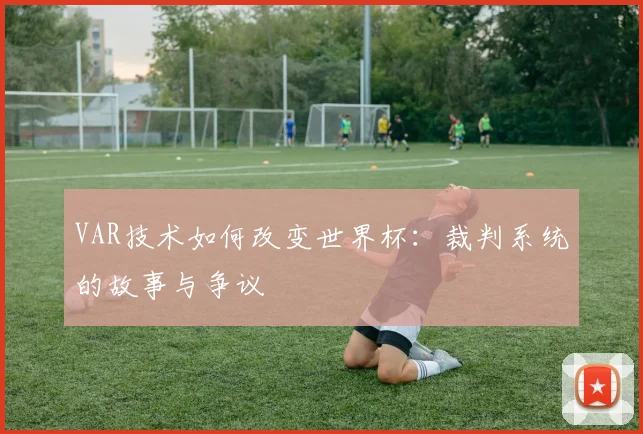VAR技术如何改变世界杯:裁判系统的故事与争议