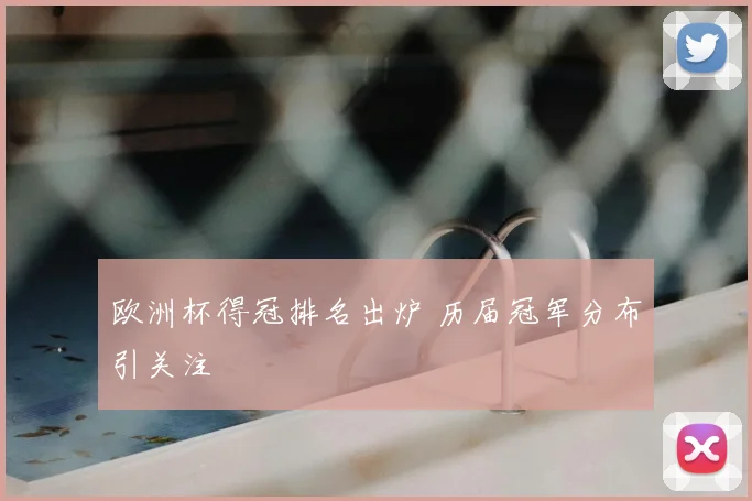 欧洲杯得冠排名出炉 历届冠军分布引关注