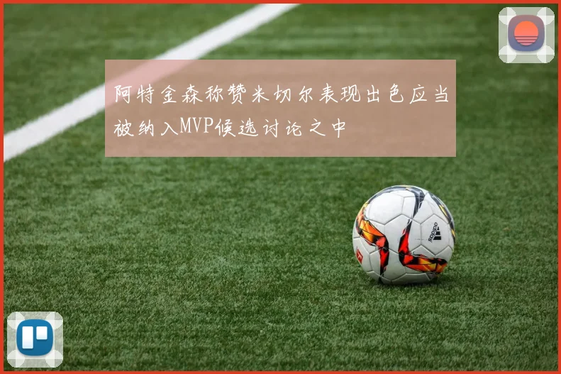 阿特金森称赞米切尔表现出色应当被纳入MVP候选讨论之中