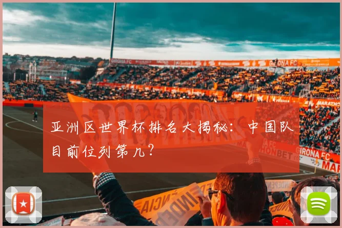亚洲区世界杯排名大揭秘：中国队目前位列第几？