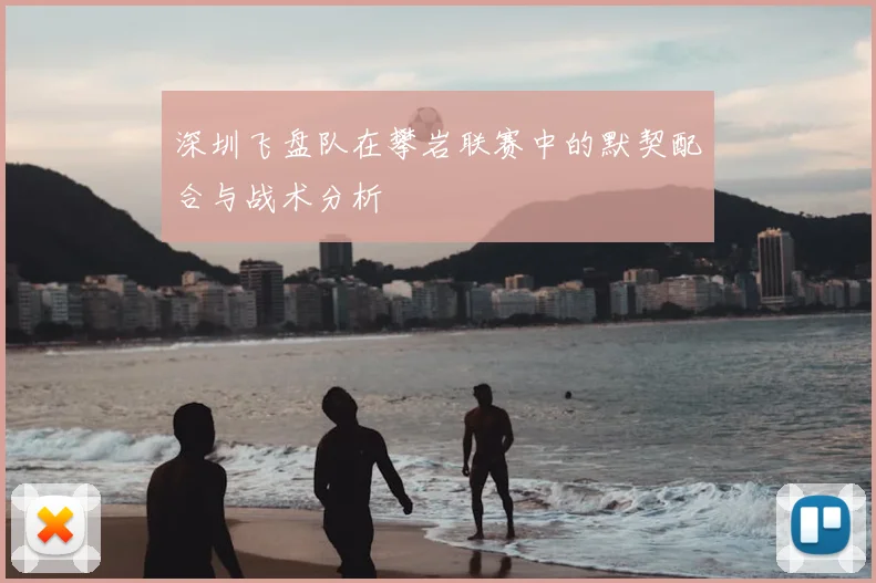 深圳飞盘队在攀岩联赛中的默契配合与战术分析