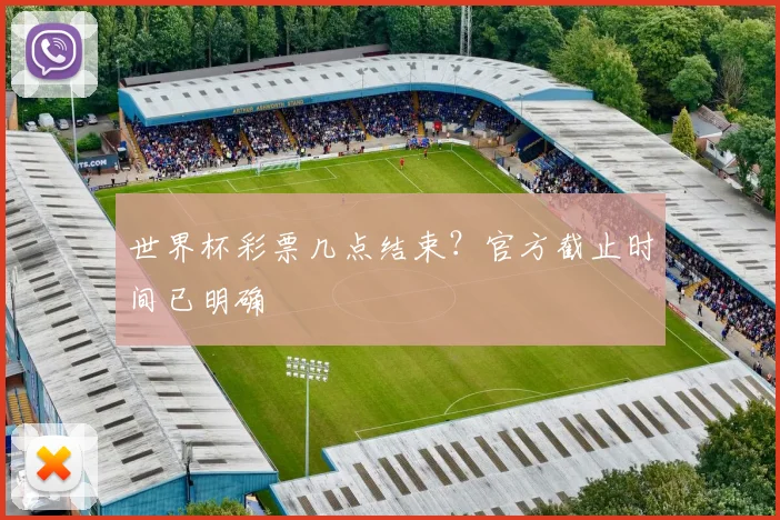 世界杯彩票几点结束?官方截止时间已明确