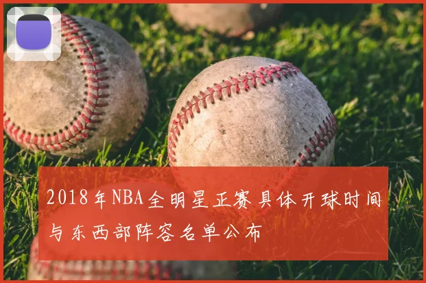 2018年NBA全明星正赛具体开球时间与东西部阵容名单公布