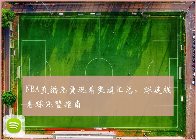NBA直播免费观看渠道汇总,球迷线看球完整指南