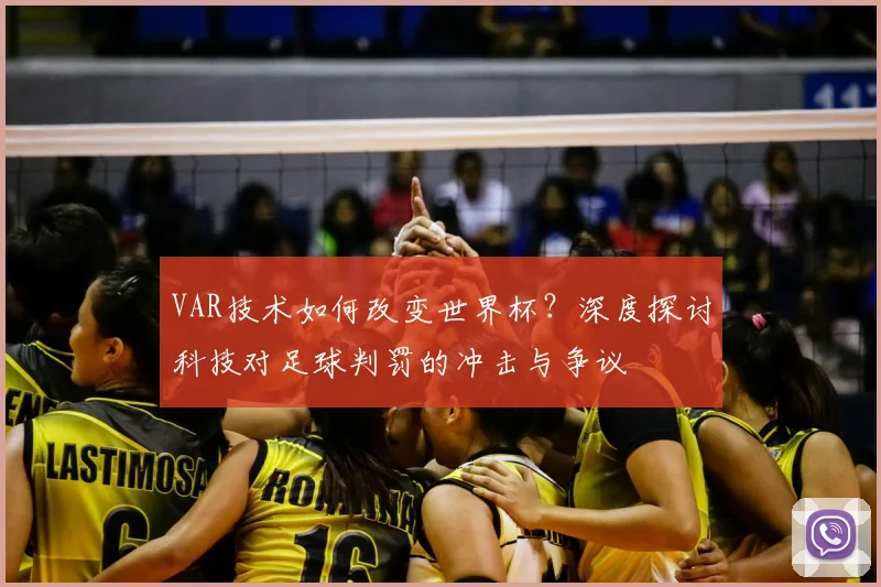 VAR技术如何改变世界杯？深度探讨科技对足球判罚的冲击与争议