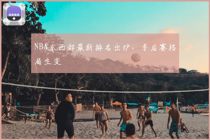 NBA东西部最新排名出炉，季后赛格局生变