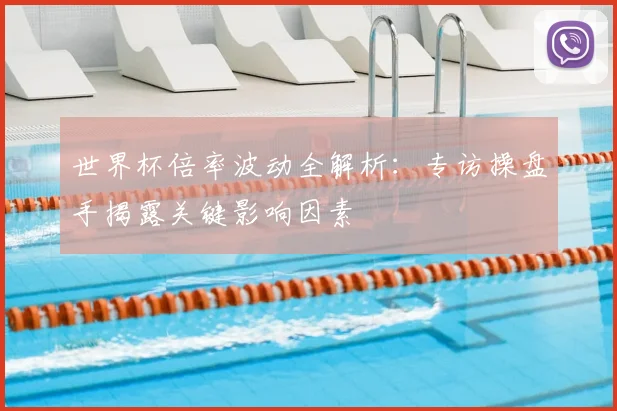 世界杯倍率波动全解析:专访操盘手揭露关键影响因素